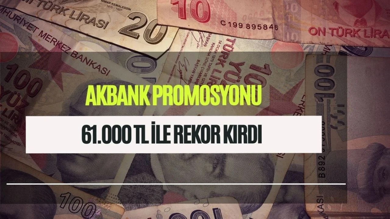 Akbank’tan Rekor Promosyon Akbank Ezberleri Bozdu! 61.000 TL rekoru dün geldi