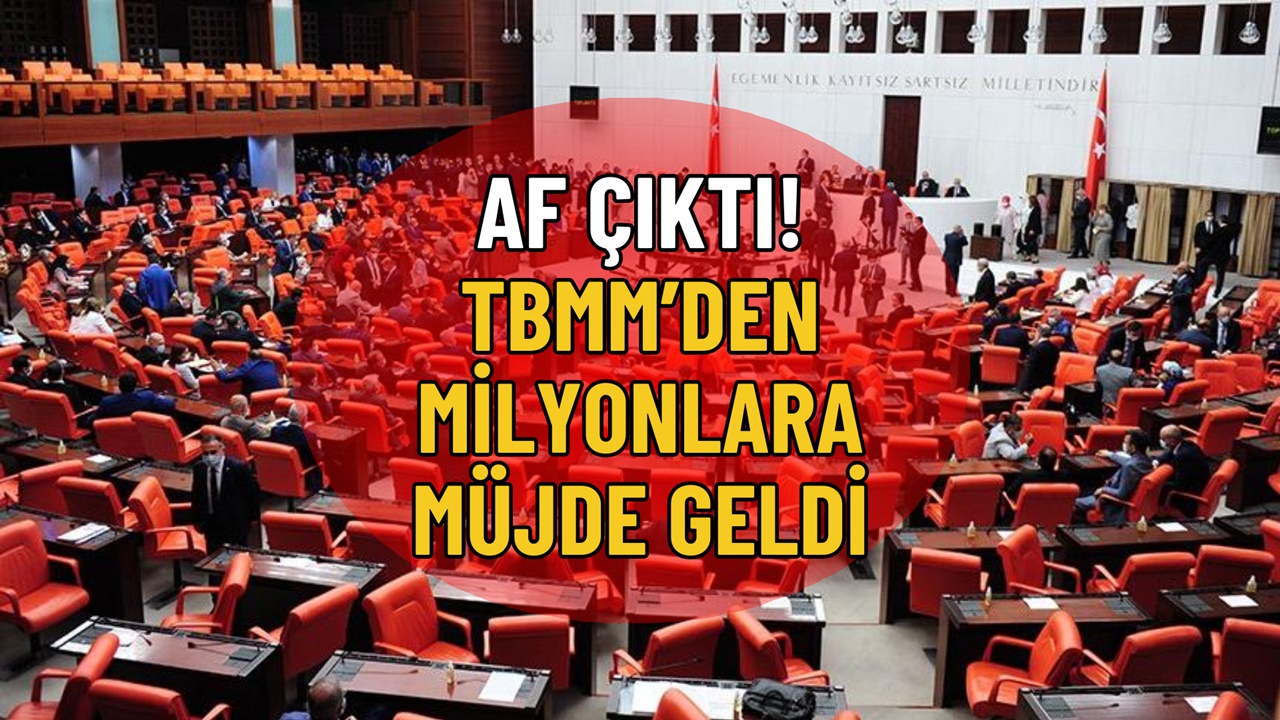 Af Çıktı! Meclis’ten Milyonlarca Kişiye Müjde Geldi