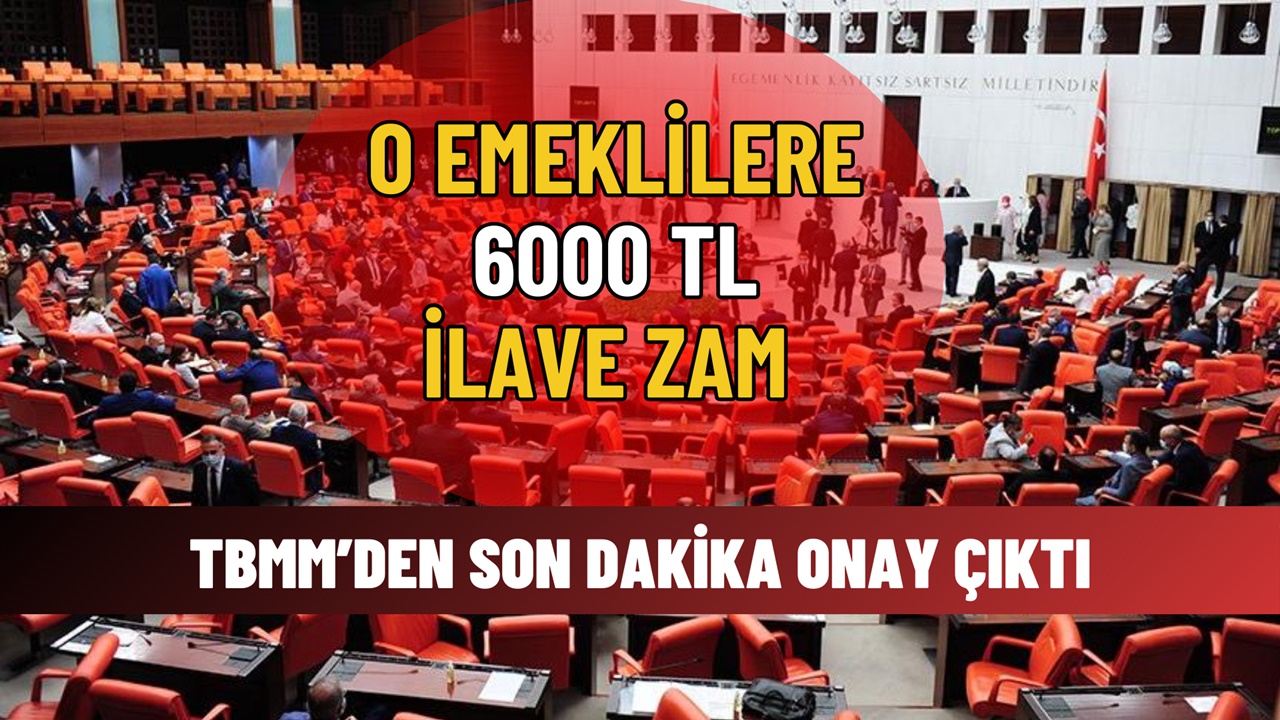 O Emeklilere 6000 TL İLAVE ZAM! TBMM Onay Verdi