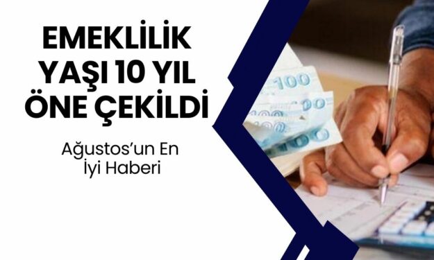 EMEKLİLİK YAŞI 10 YIL DÜŞÜYOR! Ağustos'ta Emeklilik Yaşı Öne Çekiliyor