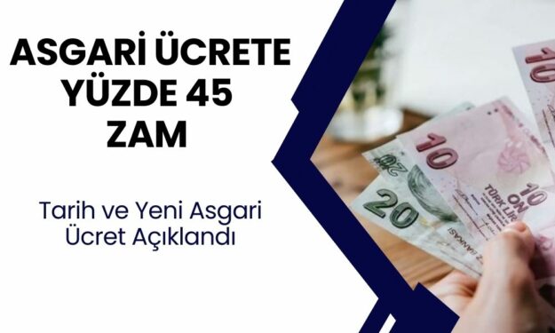 Asgari Ücrete Yüzde 45 Zam Geldi! Tarih ve Diğer Detaylar Açıklandı