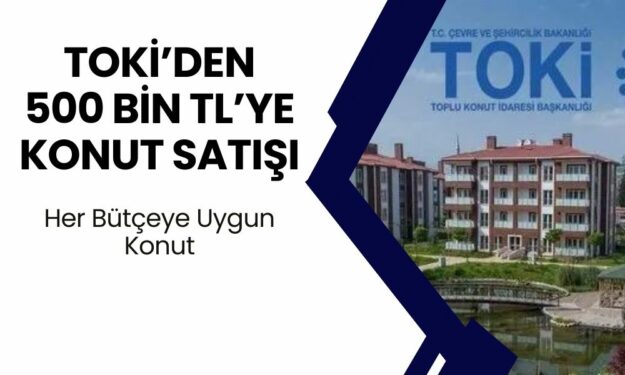 TOKİ Herkesi Ev Sahibi Yapacak! 500 Bin TL'ye 3+1 Daireler Satışta