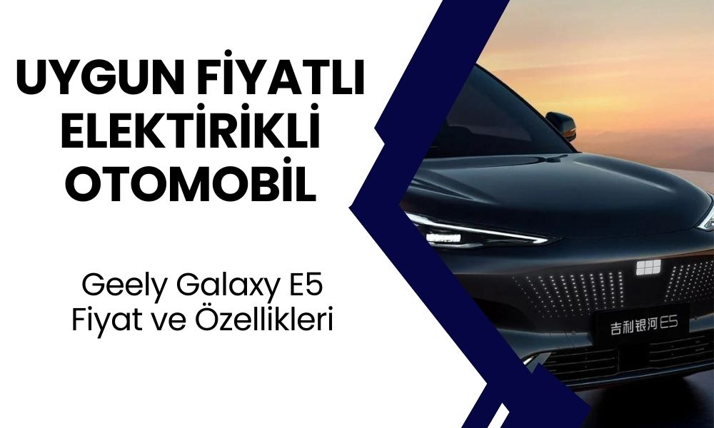 Geely'nin Yeni Elektrikli Aracı Galaxy E5! Uygun Fiyatlı Akıllı Otomobil Satışta