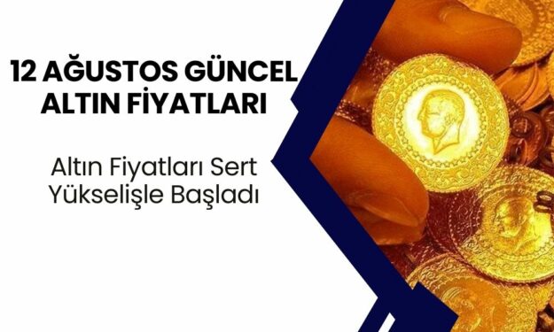 Altın Fiyatları Sert Yükselişle Başladı! 12 Ağustos Güncel Altın Fiyatları