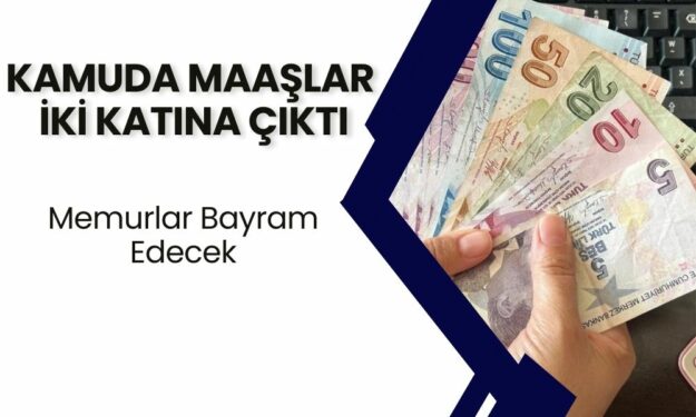 Kamuda Maaşlar İki Katına Çıktı! Memurlar Bayram Etti!