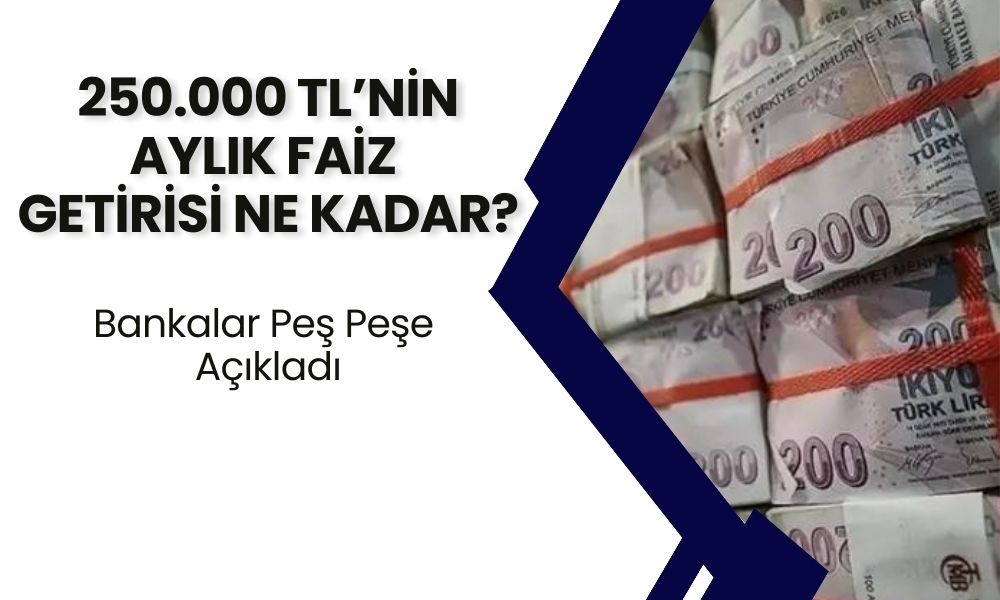 250 Bin TL'nin Aylık Faiz Getirisi Ne Kadar Oldu? Banka Banka Mevduat Faiz Oranları Açıklandı