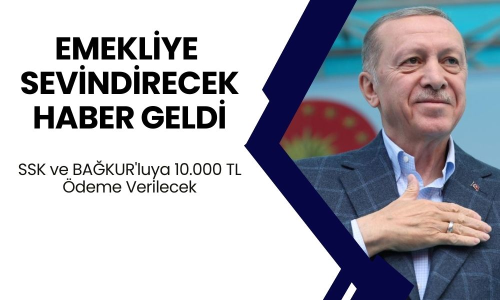 Cumhurbaşkanı Emekliyi Sevindirecek Açıklamayı Yaptı! SSK ve BAĞKUR'luya 10.000 TL Ödeme Verilecek