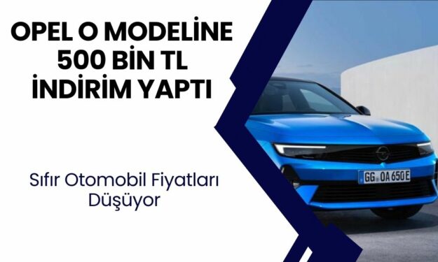 Tarihte Bir İlk Gerçekleşti! Opel O Modeline 500 Bin TL İndirim Yaptı