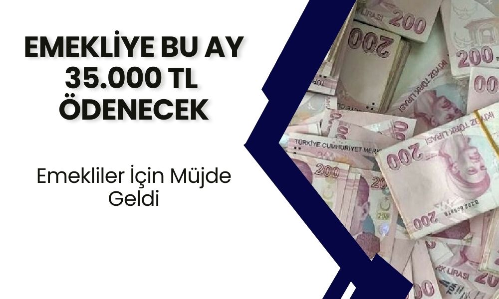 16 Milyon SSK, BAĞKUR Emeklisine Bu Ay 35 Bin TL Ödenecek