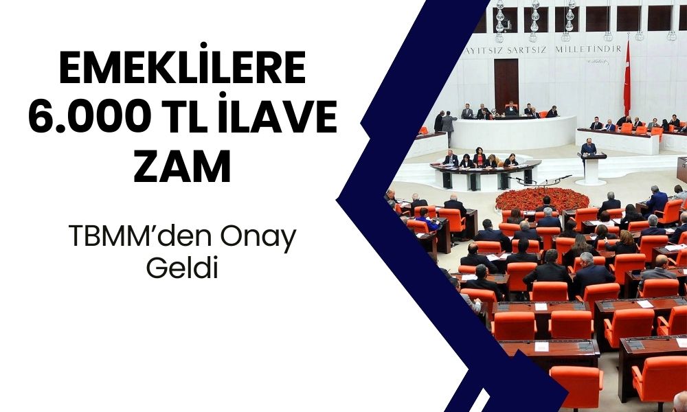 Emeklilere 6000 TL İLAVE ZAM! TBMM Onayı Verdi