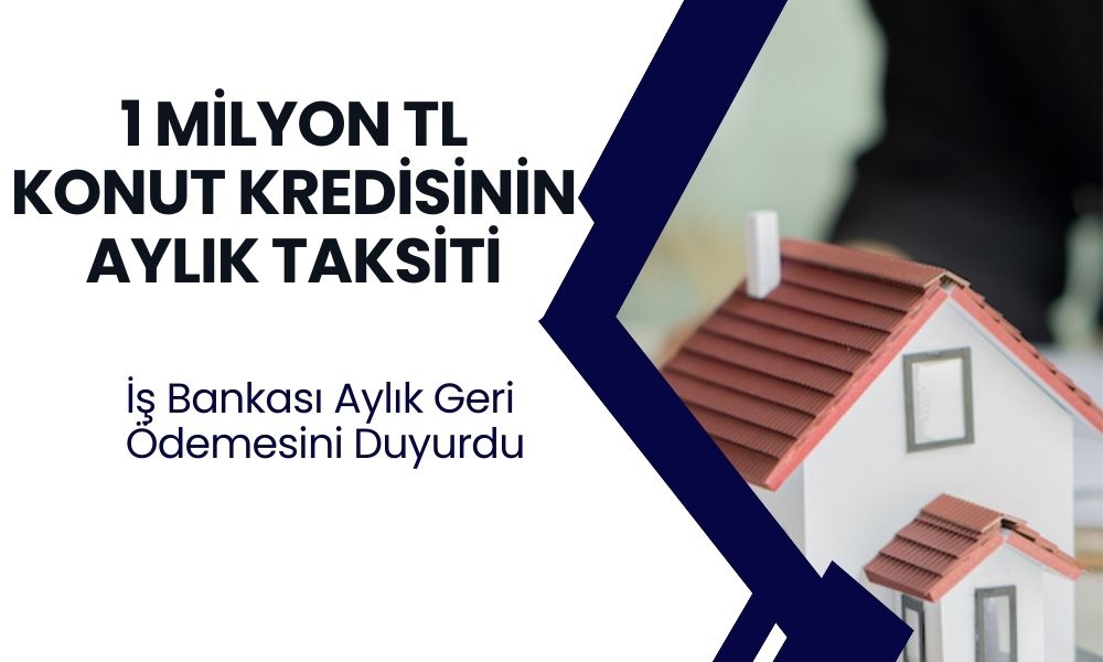 Konut Kredisinde Yeni Dönem! İş Bankası 1 Milyon TL'yi Aylık Bu Taksitle Veriyor