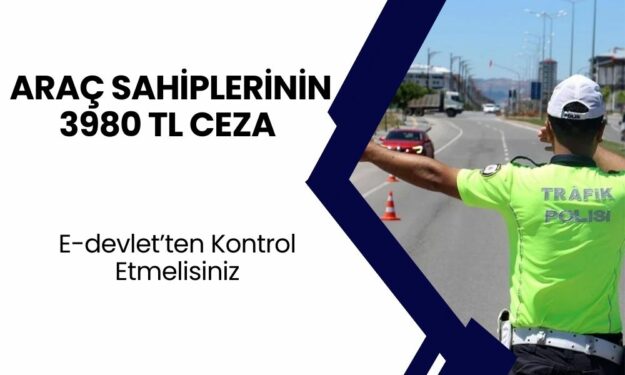 Araç Sahiplerinin 3980 TL Ceza Ödemesi Var! Sizde Ceza Yemiş Olabilirsiniz