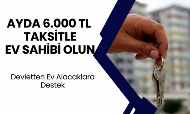 Ayda 6 Bin TL’ye Eviniz Olsun! Devletten Ev Sahip Olmak İsteyenlere Büyük Destek