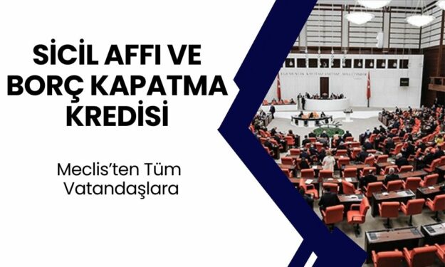 Meclis'ten Tüm Vatandaşları Mutlu Edecek Karar! Sicil Affı ve Borç Kapatma Kredisi Verilecek