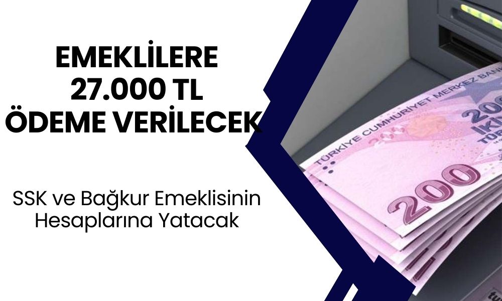 EMEKLİLERE MÜJDELİ HABER! SSK ve Bağkur Emeklisinin Hesaplarına Tam 27 Bin TL Yatacak