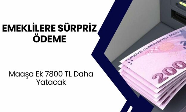 EMEKLİLERE SÜRPRİZ ÖDEME! Maaşa Ek 7800 TL Ödeme: Başvuru Şartları Açıklandı