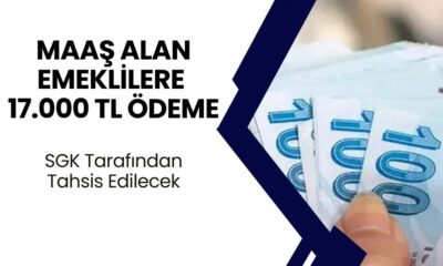 TEK TEK AÇIKLANDI! Emekli Maaşlarını Alanlara SGK'dan 17.000 TL Ödeme Yapılacak