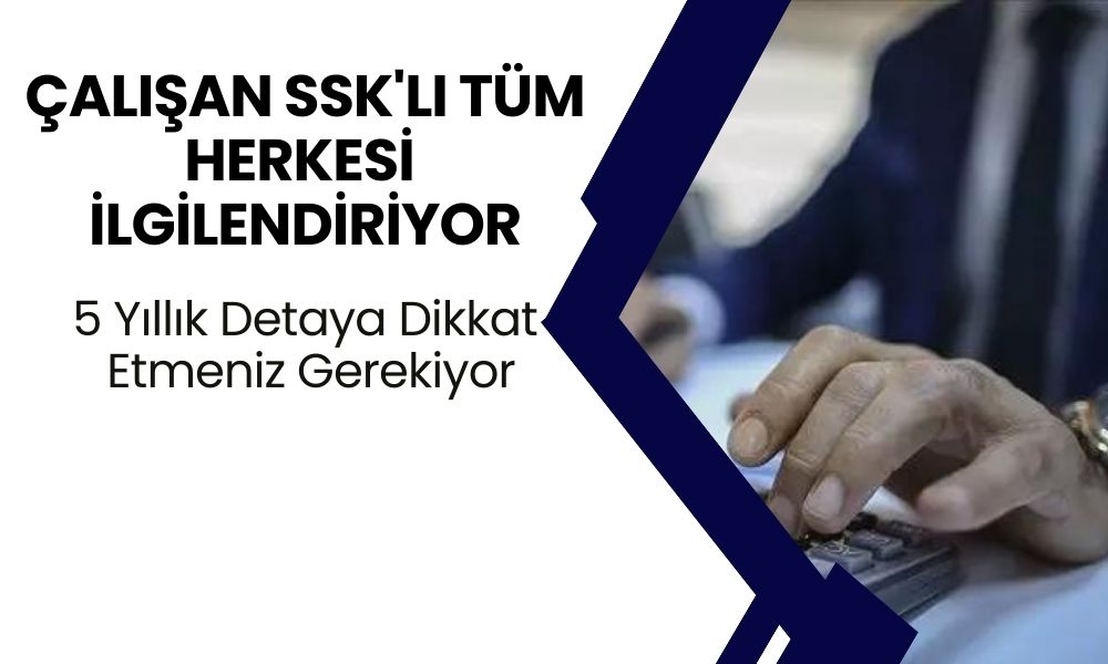 Çalışan SSK'lı Tüm Herkesi İlgilendiriyor! 5 Yıllık Detaya Dikkat Etmeniz Gerekiyor, Hakkınız Yanabilir!