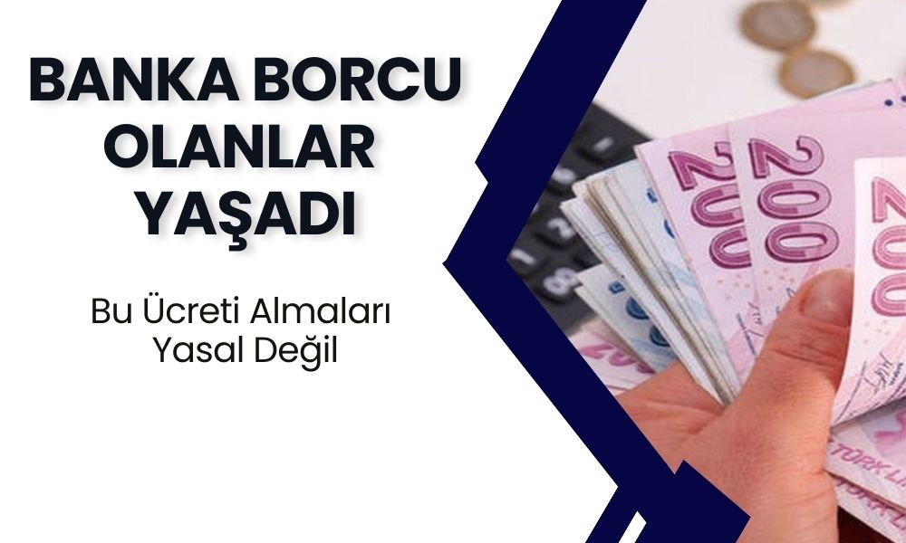 Bankalara Borcu Olanlar Yaşadı: Bu Ücreti Almaları Yasal Değil