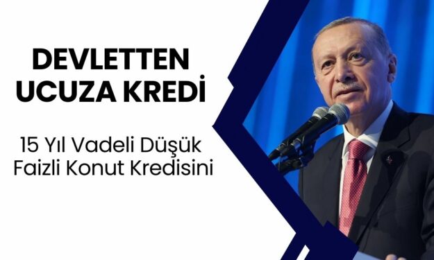 Devletten Ucuz Kredi: Cumhurbaşkanı 15 Yıl Vadeli Düşük Faizli Konut Kredisini Açıkladı!