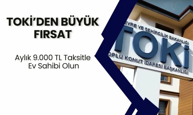 TOKİ’den Büyük Fırsat! 43 İlde Düşük Fiyatlı 2+1 ve 3+1 Daireler Satışta: Aylık 9.000 TL Taksitle Ev Sahibi Olun