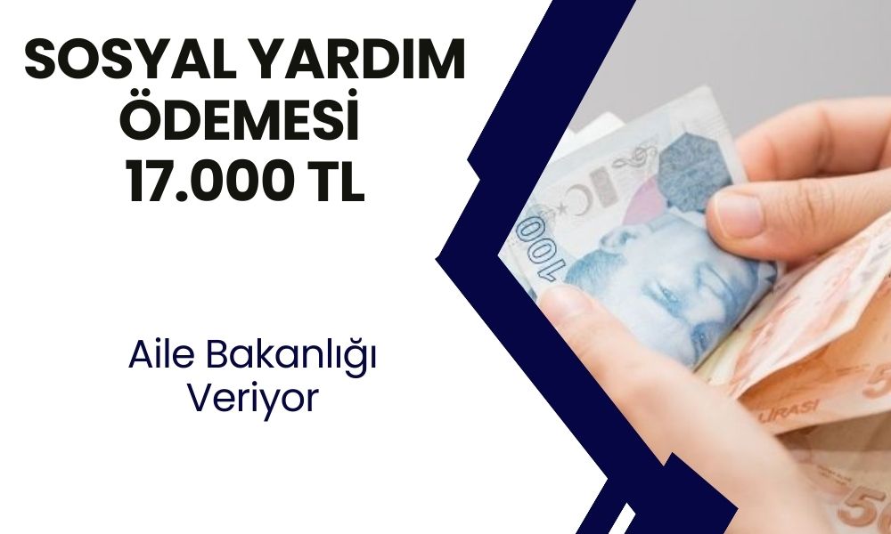 Sosyal Yardım Ödemesi 17.000 TL'ye Çıktı! Bakanlık Başvuran Vatandaşlara Maaşa Bağlıyor