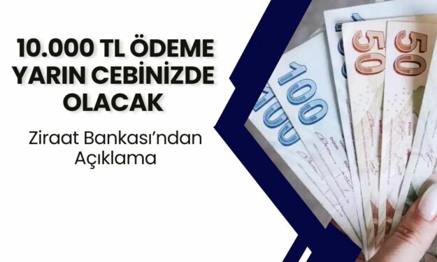 Ziraat Bankası Duyurdu! 10.000 TL Ödemeler Yarın Hesaplarda Olacak!