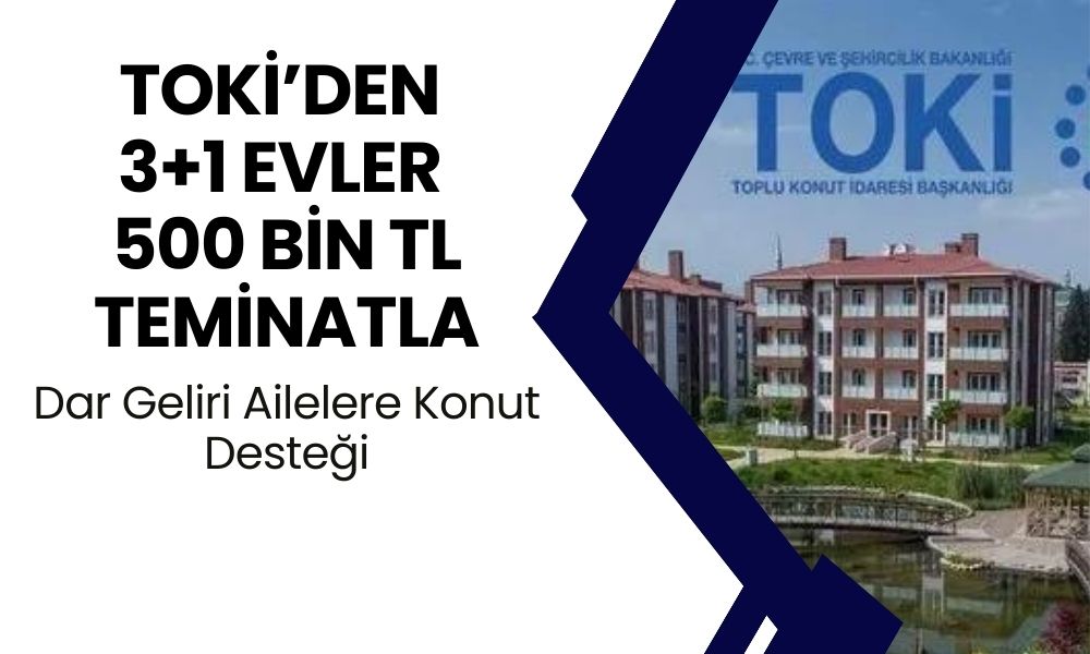 Orta Gelirli Aileler için Büyük Fırsat! 500 Bin TL Teminatla TOKİ’den 3+1 Evler!