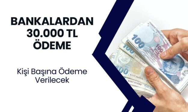 Bankalardan Peş Peşe Destek Açıklaması! Kişi Başına 30.000 TL Ödenecek