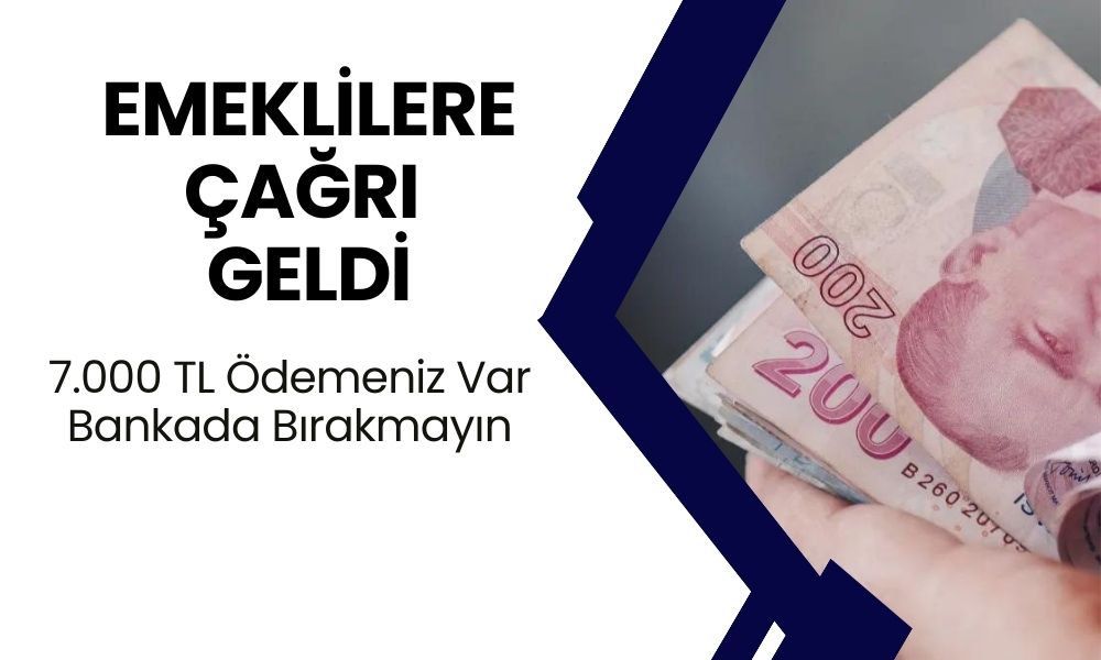 Emeklilere Çağrı Yapılıyor! 7000 TL Ödemenizi Bankada Bırakmayın! Bugün Alın