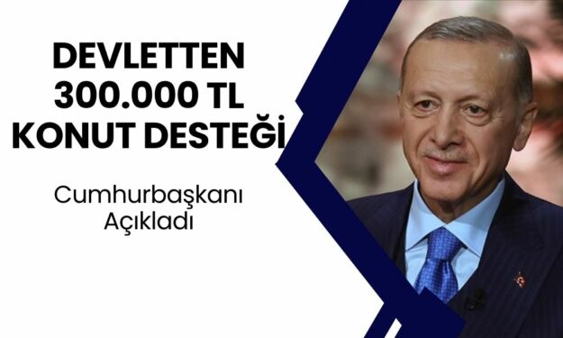 CUMHURBAŞKANI DUYURDU! Dar Gelirli Ailelere Konut Desteği! Devlet 300 Bin TL'ye Çıkardı