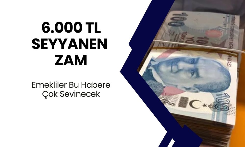 6.000 TL ZAM GELDİ! Emeklileri Bayram Ettirecek Seyyanen Zam Kararı