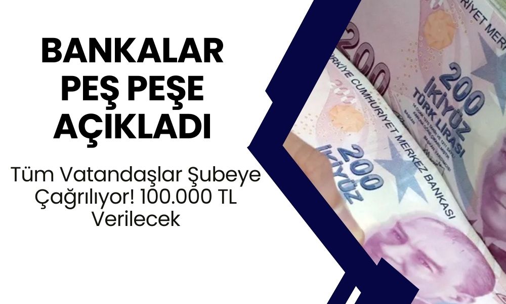 Bankalar Peş Peşe Açıklamada Bulunuyor! Tüm Vatandaşlar Şubeye Çağrılıyor! 100.000 TL Verilecek