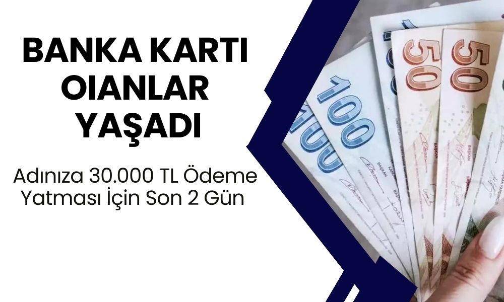 Banka Kartı OIanlar Yaşadı! Adınıza 30.000 TL Ödeme Yatması İçin Son 2 Gün Kaldı