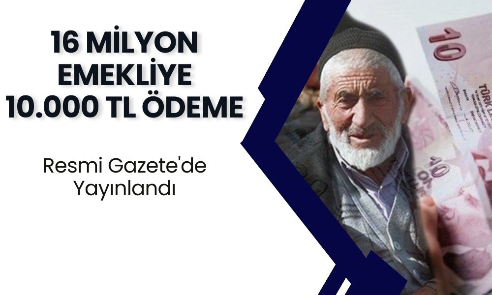 16 Ağustos Resmi Gazete'de 16 Milyon Emekliye 10.000 TL Ödeneceği Haberi Geldi!