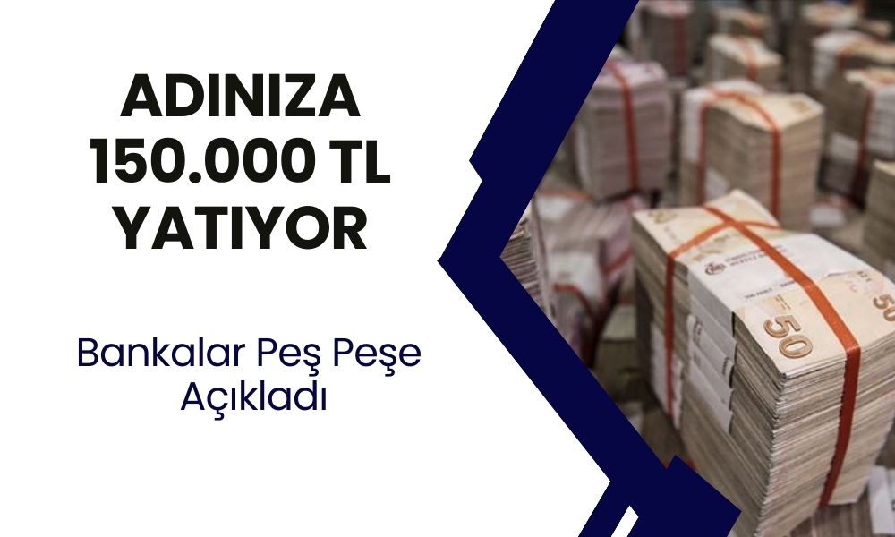 Bankalar Peş Peşe Açıkladı! Paraya İhtiyacı Olanlara Özel 150 Bin TL Ödeme