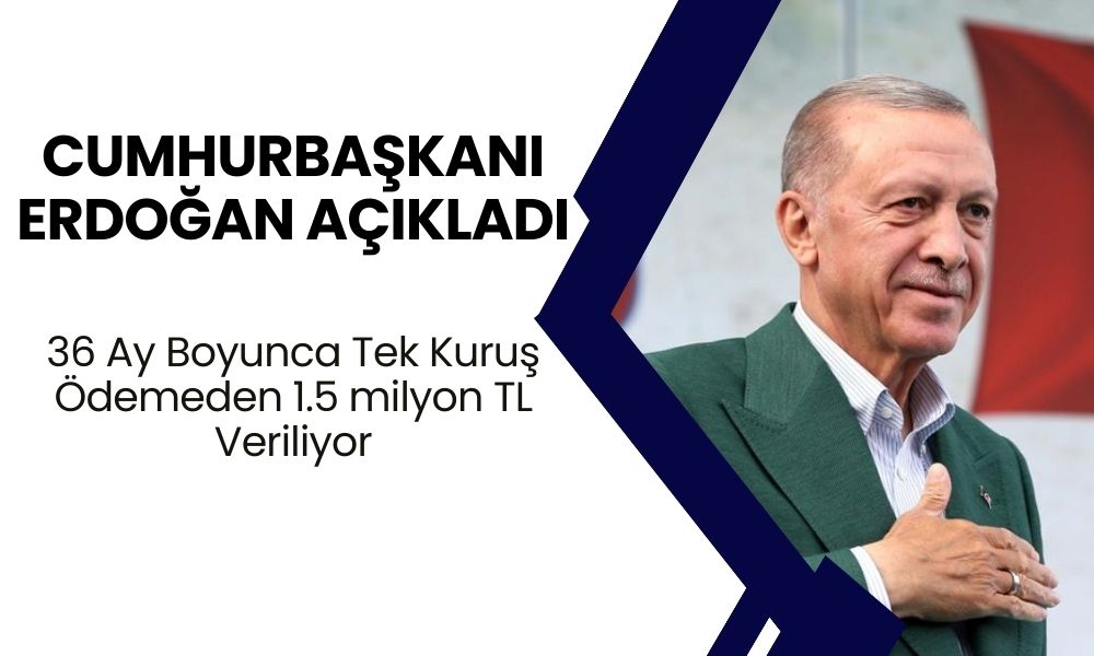 Cumhurbaşkanı Erdoğan Açıkladı! 36 Ay Ödemesiz 1.5 Milyon TL Veriliyor