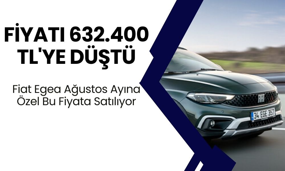 Fiyatı 632.400 TL'ye Düştü! Fiat Egea Ağustos Ayına Mahsus ÖTV Şartsız Satılmaya Başlandı