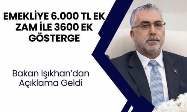 Emekliye 6.000 TL Ek Zam ile 3600 Ek Gösterge! Bakan Işıkhan’dan Açıklama Geldi