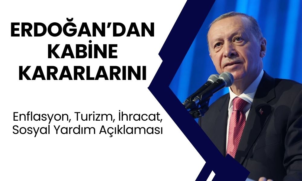 Cumhurbaşkanı Erdoğan Kabine Kararlarını Açıkladı! Enflasyon, Turizm, İhracat, Sosyal Yardım Açıklaması