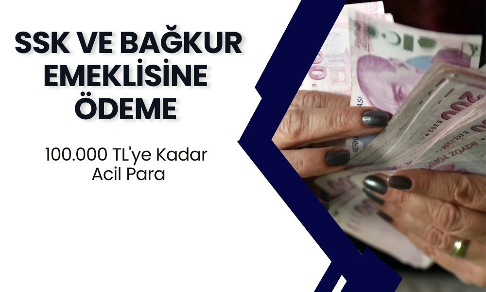 SSK ve BAĞKUR Emeklisine Ödeme Kesinleşti! 100.000 TL'ye Kadar ANINDA Para Verilecek!