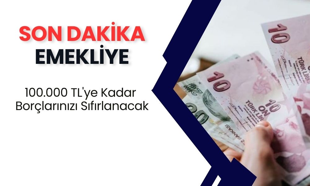 Emekliye SON DAKİKA! Ödeme Haberi Geldi! 100.000 TL'ye Kadar Borçlarınızı Sıfırlanacak