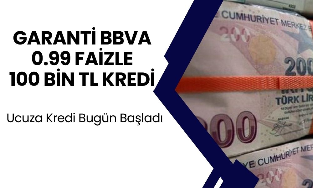 Garanti BBVA Bankası'ndan 0.99 Faizle 100.000 TL Kredi! Kampanya Bugün Başladı