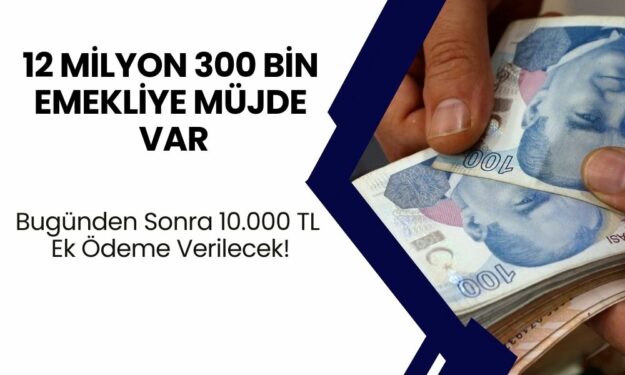 12 Milyon 300 Bin Emekliye Müjdeli Haber Var! Bugünden Sonra 10.000 TL Ek Ödeme Verilecek!