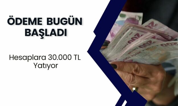 ÖDEME BAŞLADI! Hesaplara 30.000 TL Yatıyor