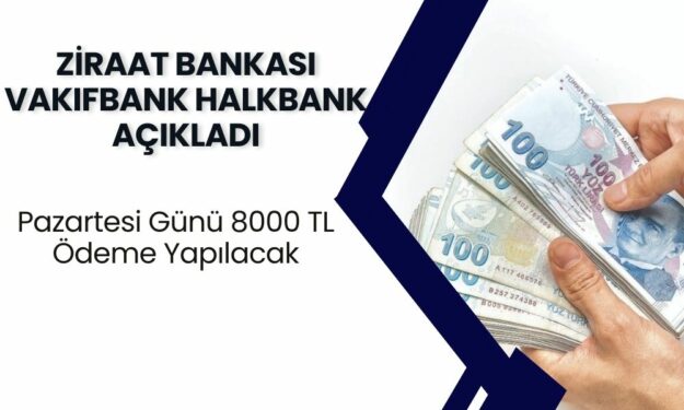 Ziraat bankası Vakıfbank Halkbank Açıkladı: Pazartesi Günü 8000 TL Ödeme Yapacak