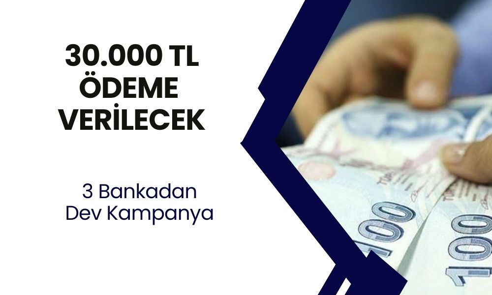 Üç Bankadan Dev Kampanya! 30.000 TL Nakit Ödeme Yapılacak