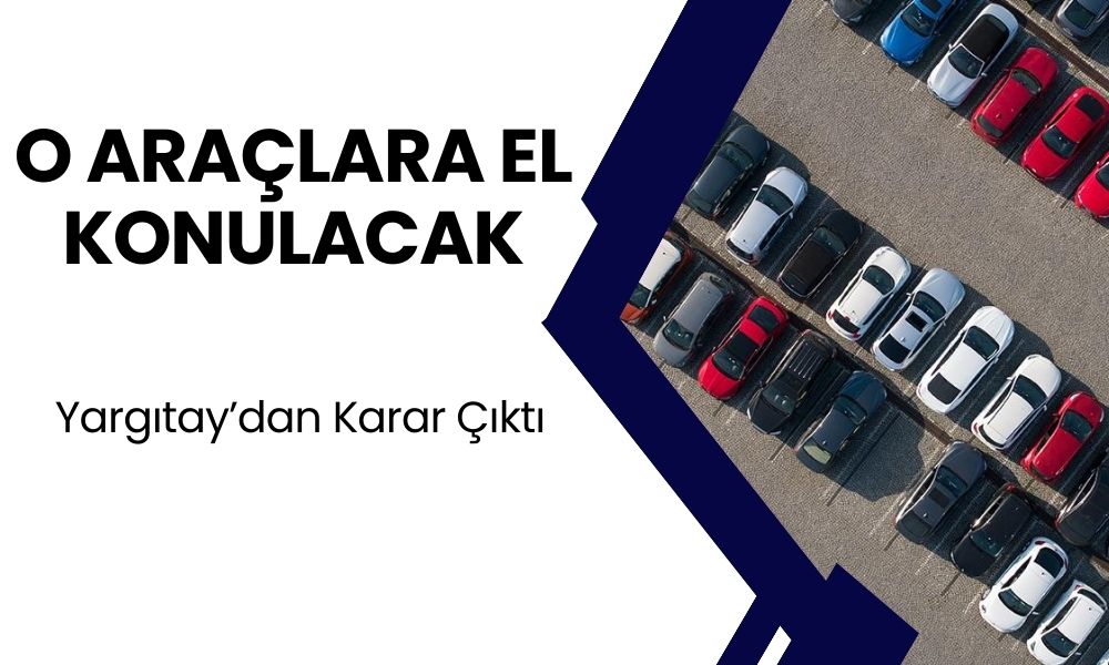 O Araçlara El Konulacak! Yargıtay'dan Karar Çıktı