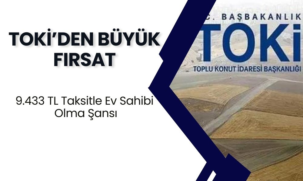 TOKİ’den Büyük Fırsat! 9.433 TL Taksitle Ev Sahibi Olma Şansı: Ucuz Konut Satışları Başlıyor!