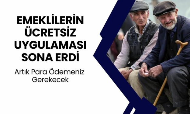 Emeklilerin Ücretsiz Uygulaması Sona Erdi! Artık Para Ödemek Zorunda Kalacaklar